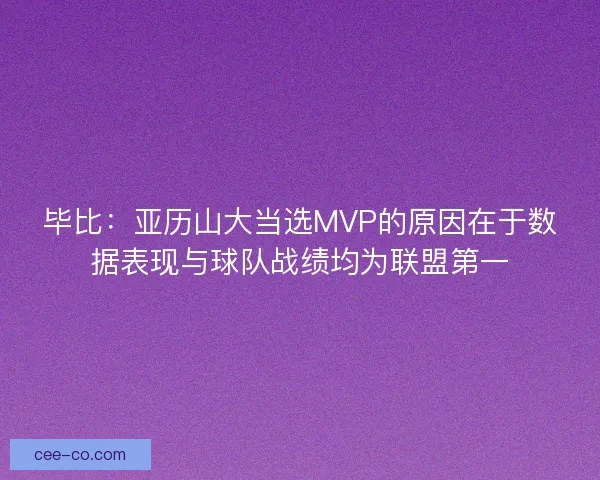 毕比：亚历山大当选MVP的原因在于数据表现与球队战绩均为联盟第一