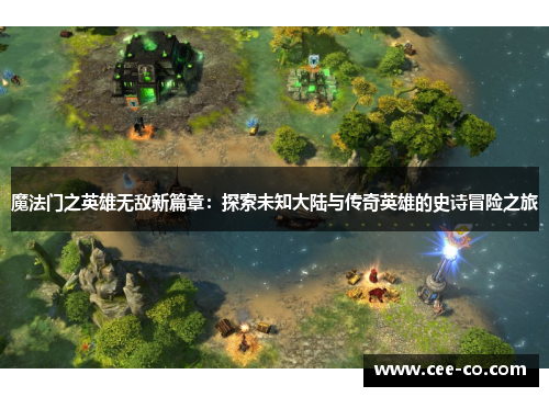 魔法门之英雄无敌新篇章：探索未知大陆与传奇英雄的史诗冒险之旅